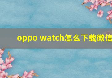 oppo watch怎么下载微信